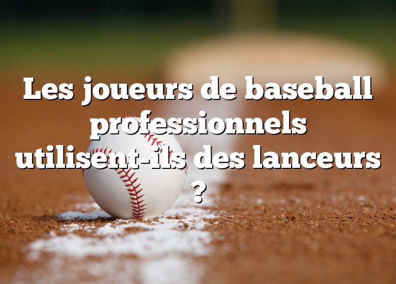 Les joueurs de baseball professionnels utilisent-ils des lanceurs ?